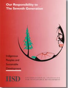 Our Responsibility to The Seventh Generation. Indigenous Peoples and Sustainable Development